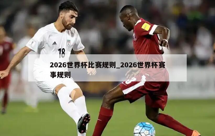 2026世界杯比赛规则_2026世界杯赛事规则