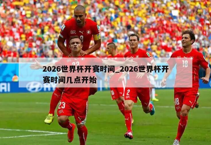 2026世界杯开赛时间_2026世界杯开赛时间几点开始