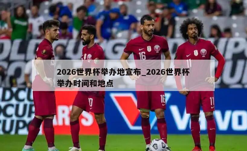 2026世界杯举办地宣布_2026世界杯举办时间和地点