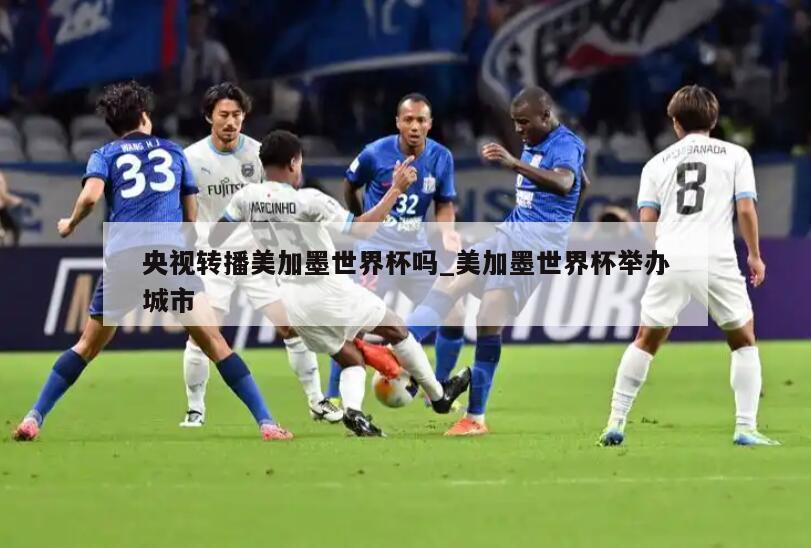 央视转播美加墨世界杯吗_美加墨世界杯举办城市