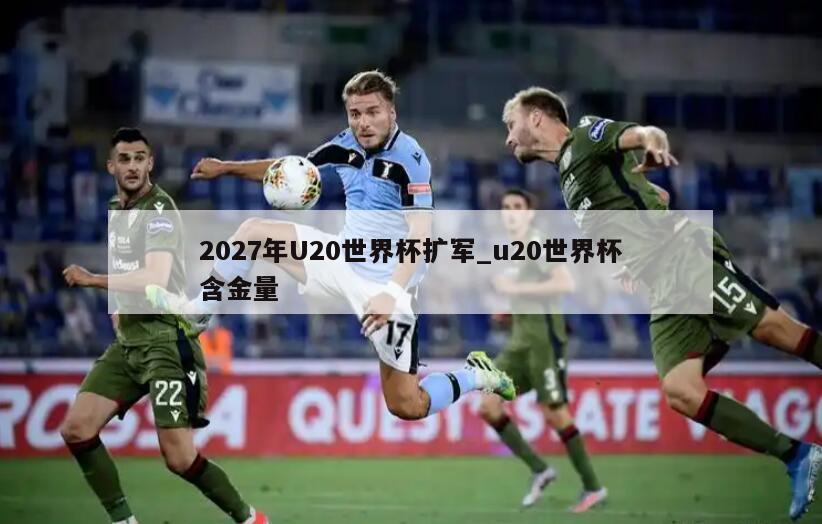2027年U20世界杯扩军_u20世界杯含金量