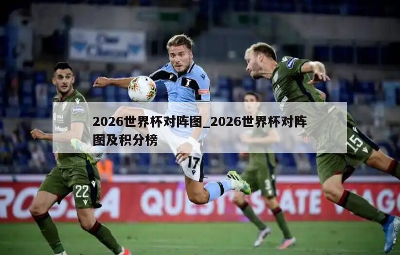 2026世界杯对阵图_2026世界杯对阵图及积分榜