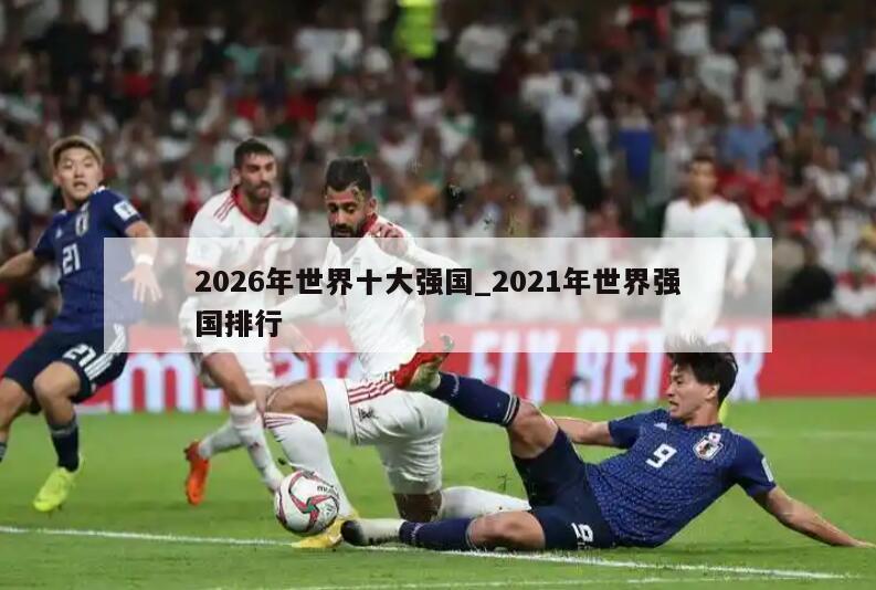 2026年世界十大强国_2021年世界强国排行