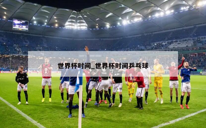 世界杯时间_世界杯时间乒乓球