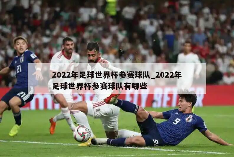 2022年足球世界杯参赛球队_2022年足球世界杯参赛球队有哪些