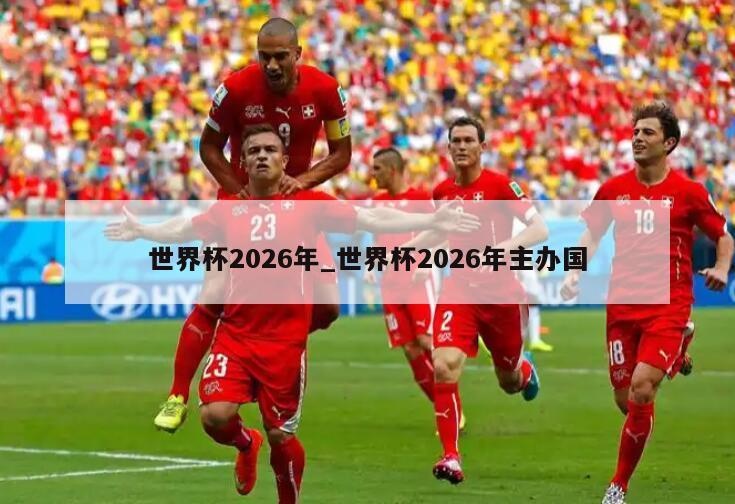 世界杯2026年_世界杯2026年主办国