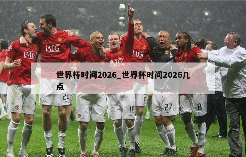 世界杯时间2026_世界杯时间2026几点