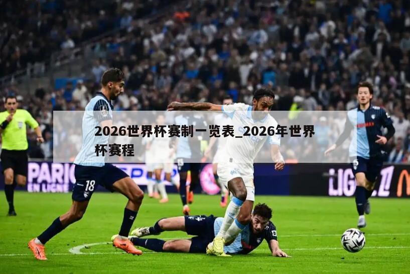 2026世界杯赛制一览表_2026年世界杯赛程
