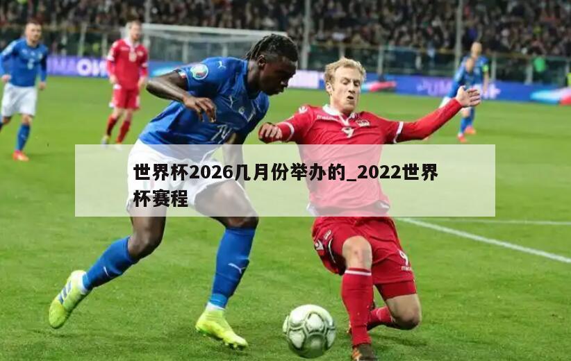 世界杯2026几月份举办的_2022世界杯赛程