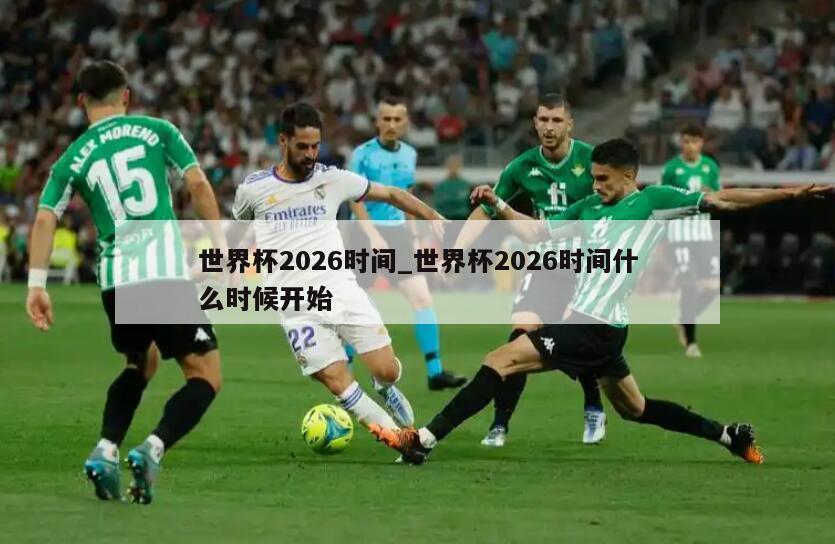 世界杯2026时间_世界杯2026时间什么时候开始