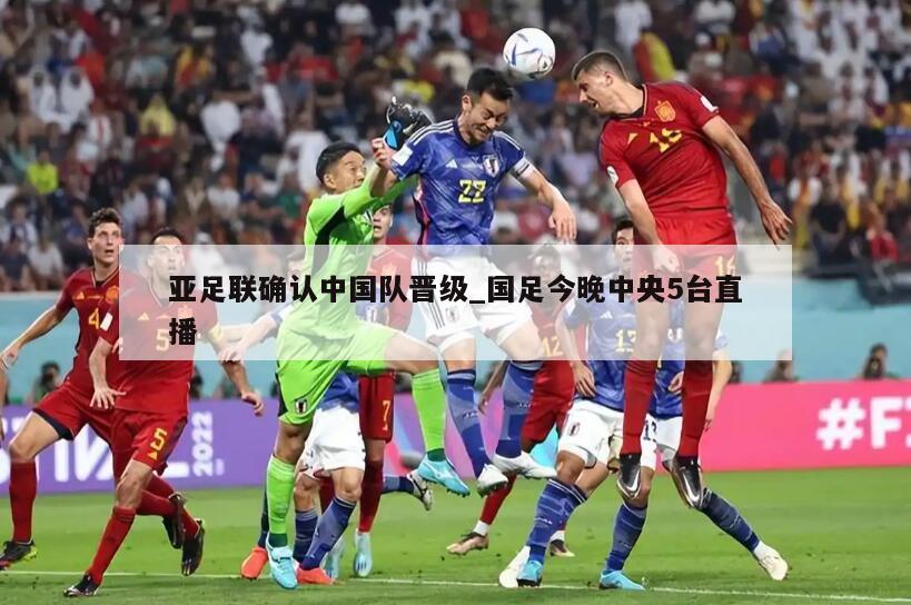 亚足联确认中国队晋级_国足今晚中央5台直播