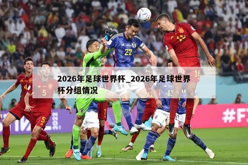 2026年足球世界杯_2026年足球世界杯分组情况