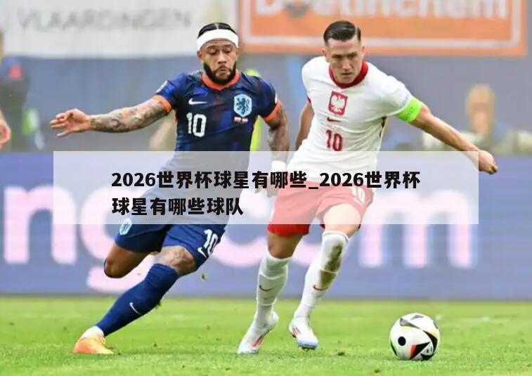 2026世界杯球星有哪些_2026世界杯球星有哪些球队