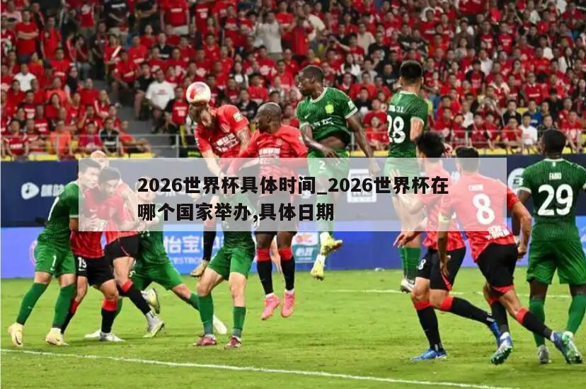 2026世界杯具体时间_2026世界杯在哪个国家举办,具体日期