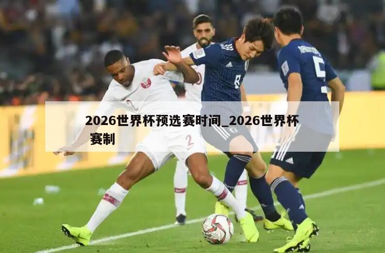 2026世界杯预选赛时间_2026世界杯 赛制