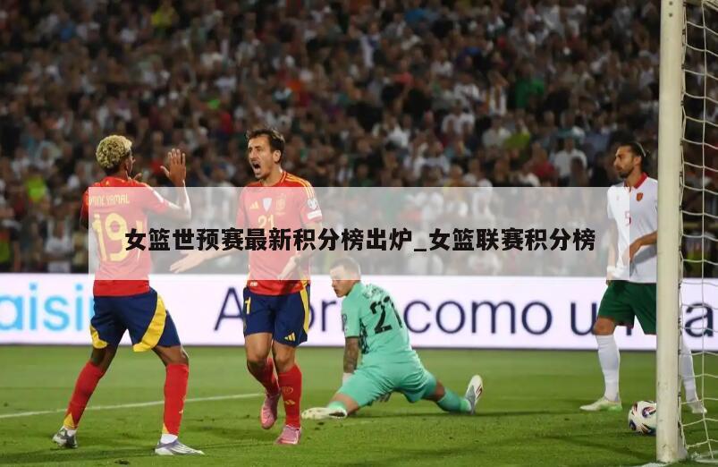 女篮世预赛最新积分榜出炉_女篮联赛积分榜