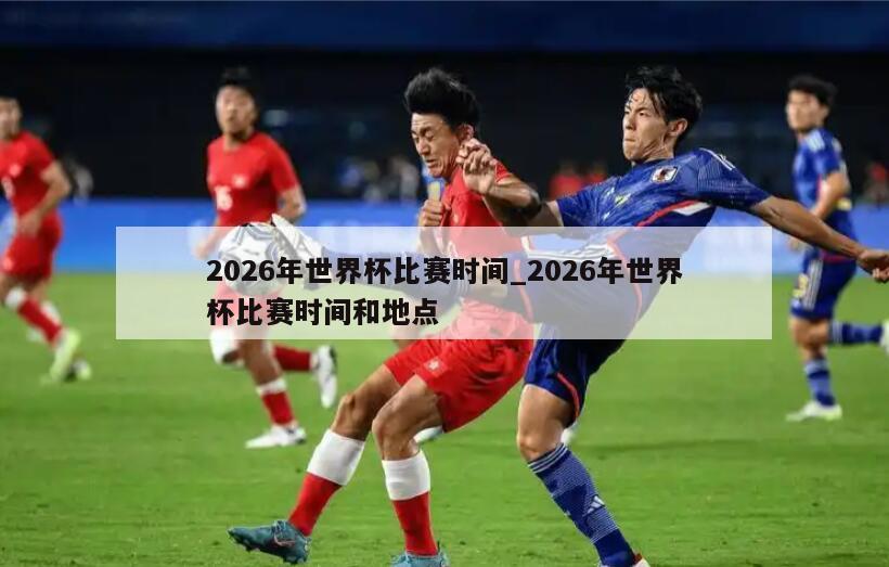 2026年世界杯比赛时间_2026年世界杯比赛时间和地点