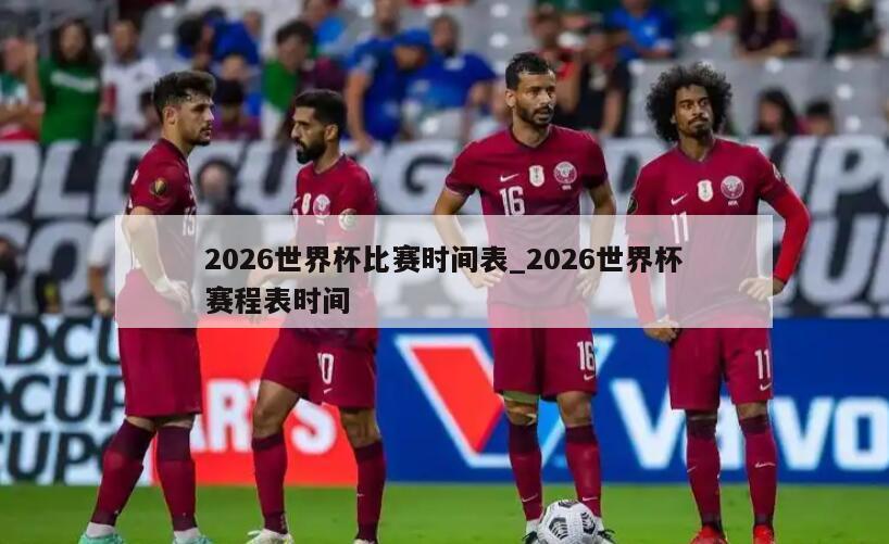 2026世界杯比赛时间表_2026世界杯赛程表时间