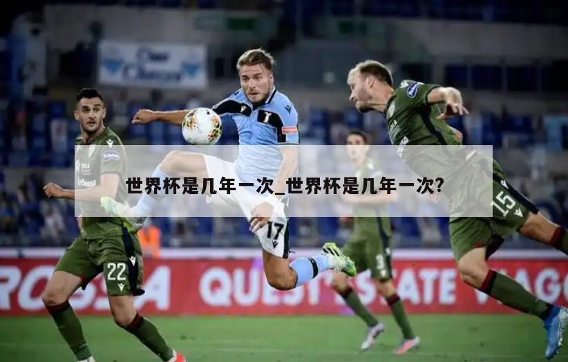 世界杯是几年一次_世界杯是几年一次?