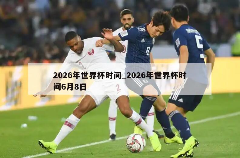2026年世界杯时间_2026年世界杯时间6月8日