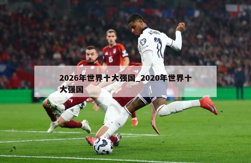 2026年世界十大强国_2020年世界十大强国