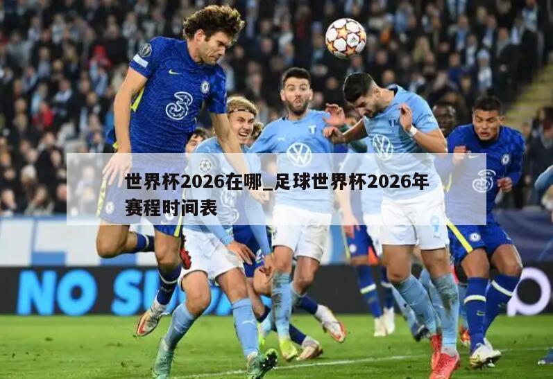 世界杯2026在哪_足球世界杯2026年赛程时间表