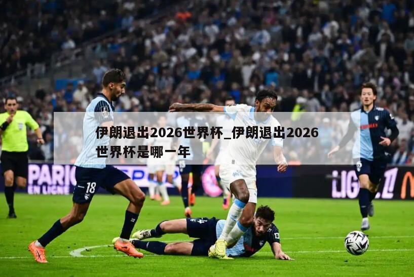 伊朗退出2026世界杯_伊朗退出2026世界杯是哪一年