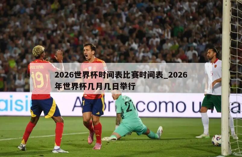 2026世界杯时间表比赛时间表_2026年世界杯几月几日举行