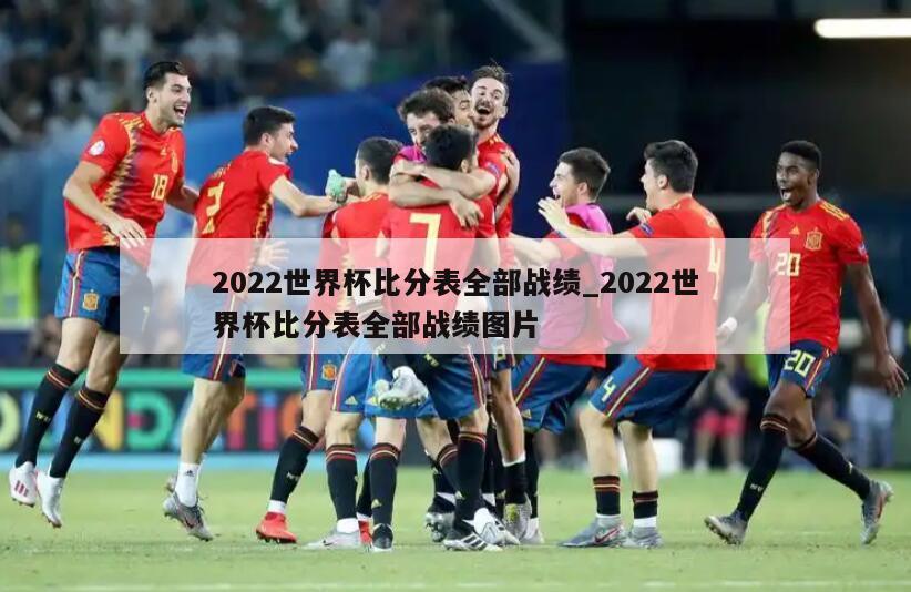 2022世界杯比分表全部战绩_2022世界杯比分表全部战绩图片