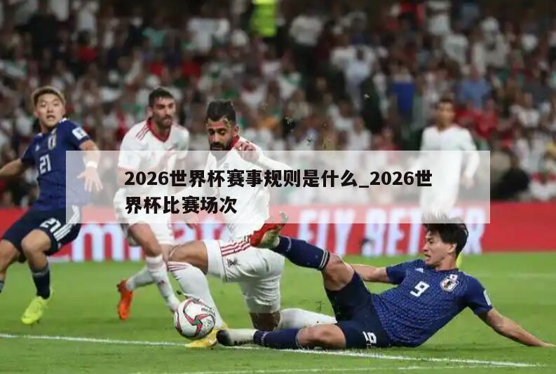 2026世界杯赛事规则是什么_2026世界杯比赛场次