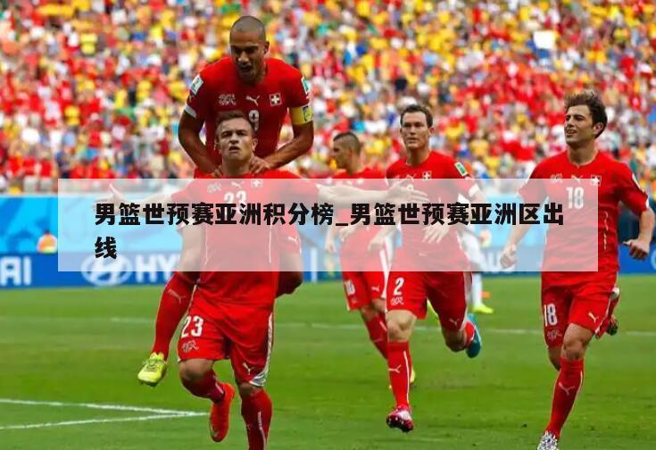 男篮世预赛亚洲积分榜_男篮世预赛亚洲区出线