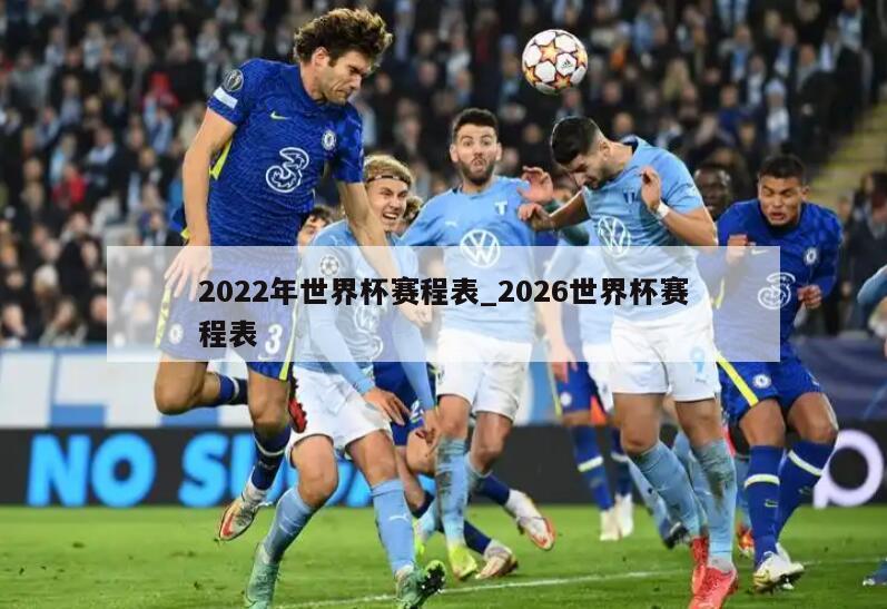 2022年世界杯赛程表_2026世界杯赛程表