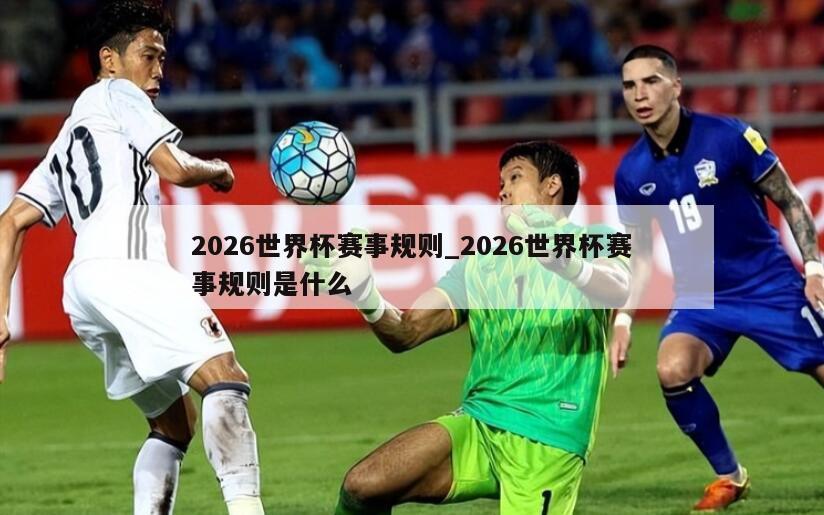 2026世界杯赛事规则_2026世界杯赛事规则是什么