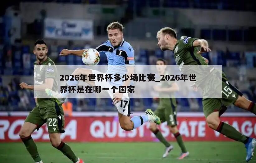 2026年世界杯多少场比赛_2026年世界杯是在哪一个国家