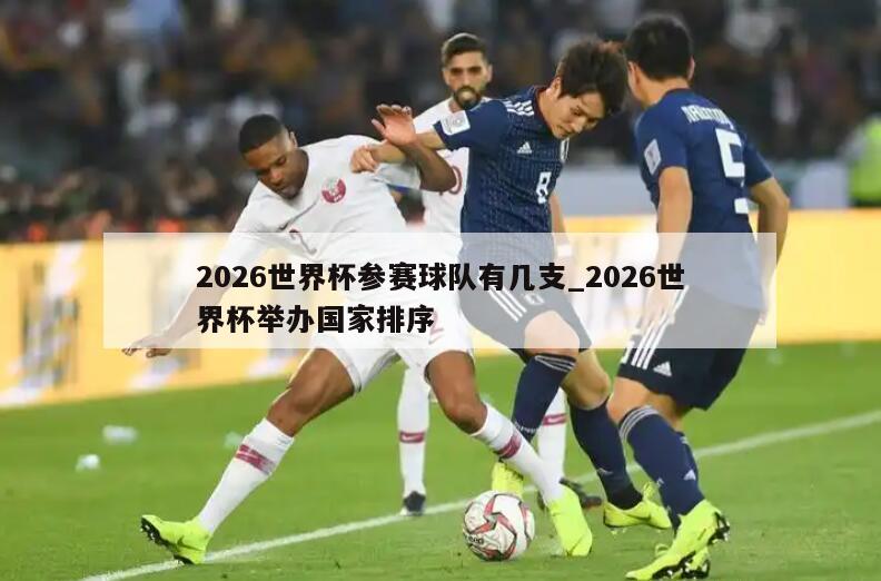 2026世界杯参赛球队有几支_2026世界杯举办国家排序