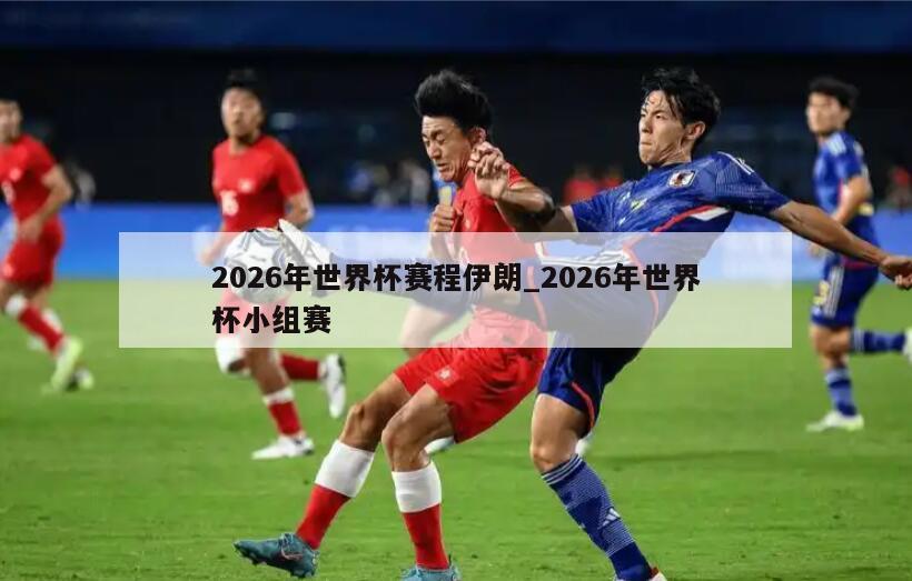 2026年世界杯赛程伊朗_2026年世界杯小组赛