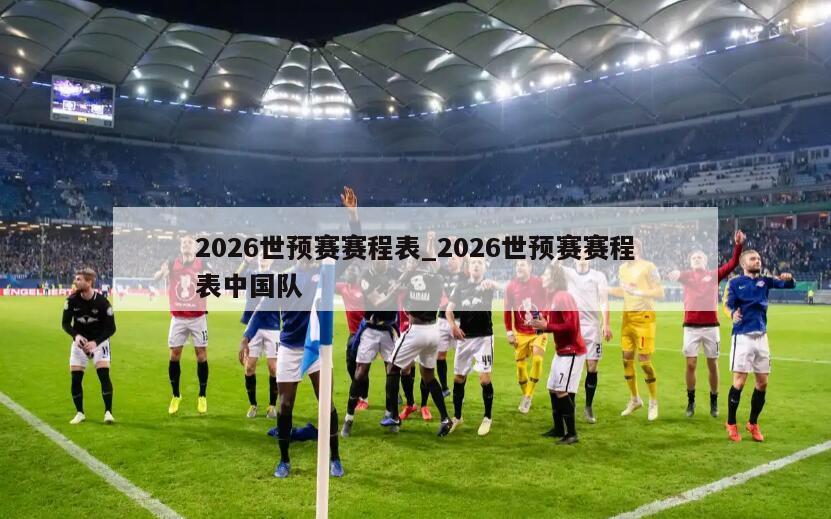 2026世预赛赛程表_2026世预赛赛程表中国队