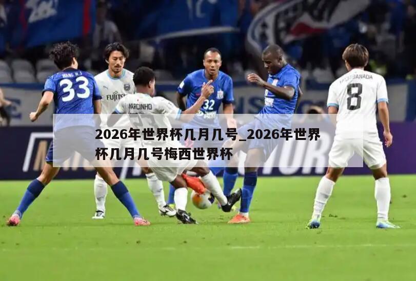 2026年世界杯几月几号_2026年世界杯几月几号梅西世界杯