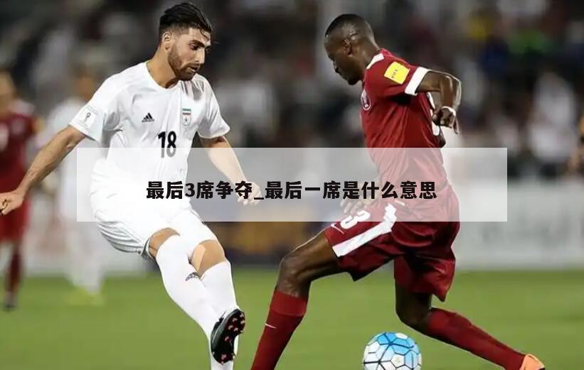 最后3席争夺_最后一席是什么意思
