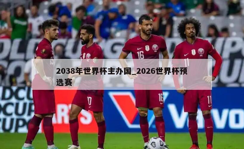 2038年世界杯主办国_2026世界杯预选赛