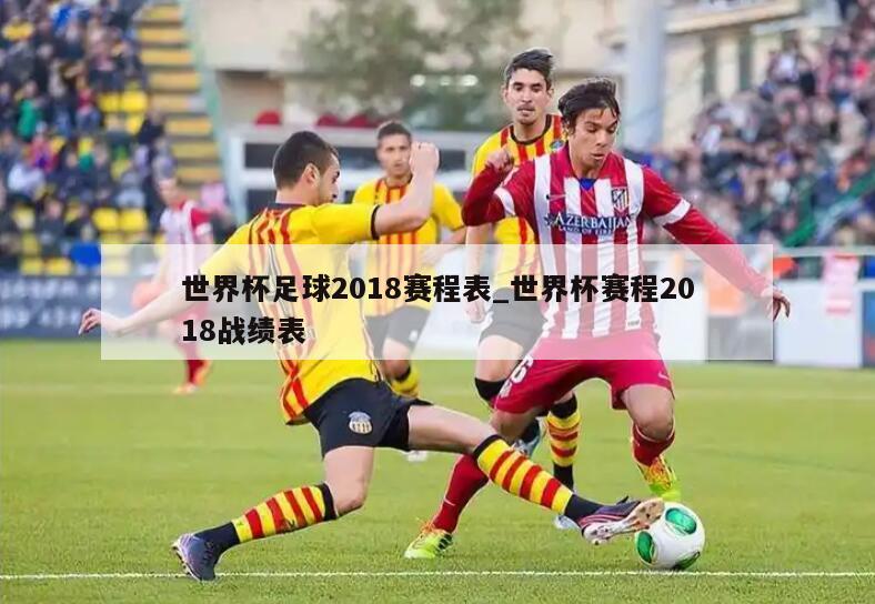 世界杯足球2018赛程表_世界杯赛程2018战绩表