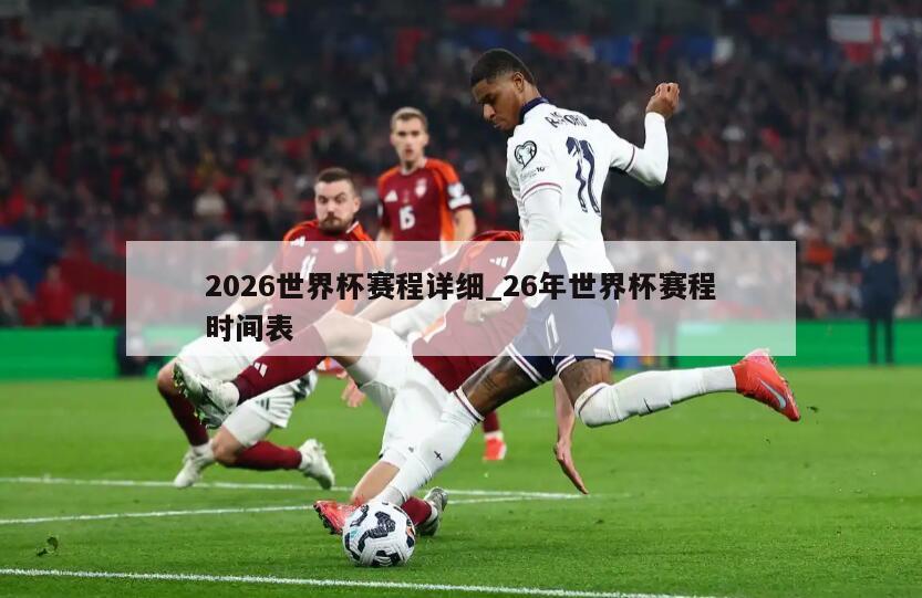 2026世界杯赛程详细_26年世界杯赛程时间表
