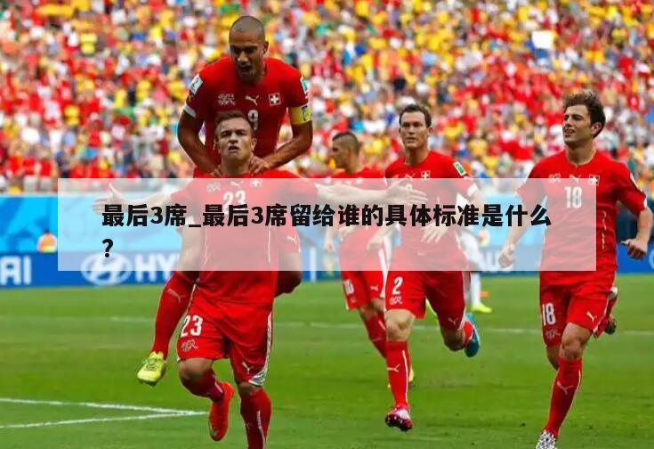 最后3席_最后3席留给谁的具体标准是什么?