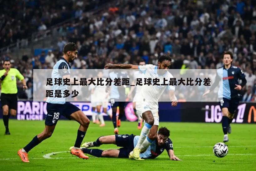 足球史上最大比分差距_足球史上最大比分差距是多少