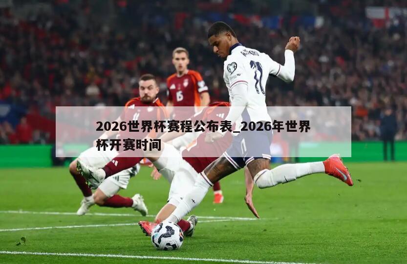 2026世界杯赛程公布表_2026年世界杯开赛时间