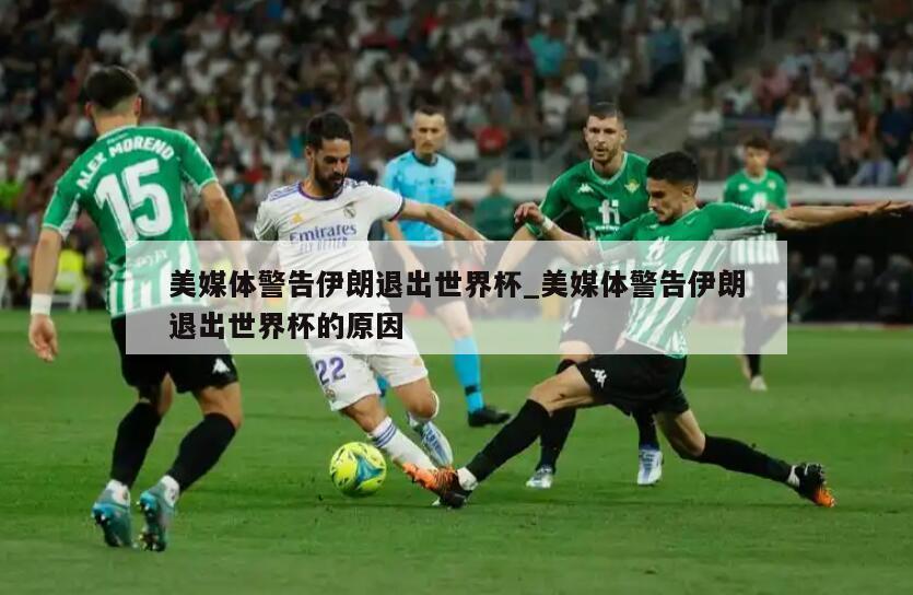 美媒体警告伊朗退出世界杯_美媒体警告伊朗退出世界杯的原因