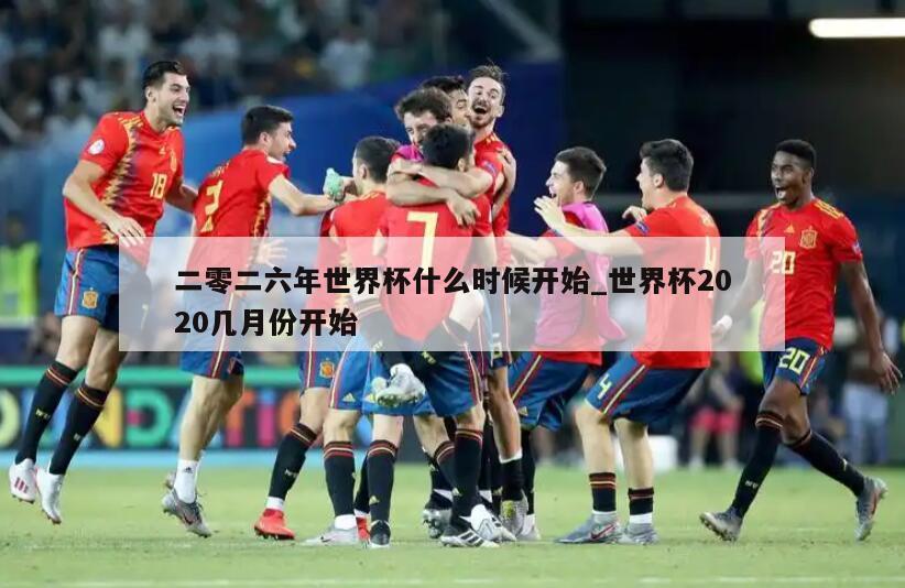 二零二六年世界杯什么时候开始_世界杯2020几月份开始