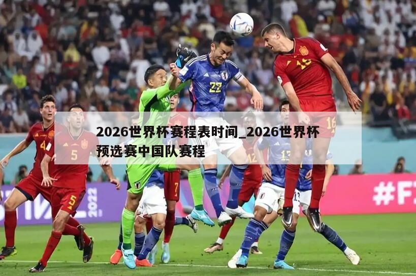 2026世界杯赛程表时间_2026世界杯预选赛中国队赛程