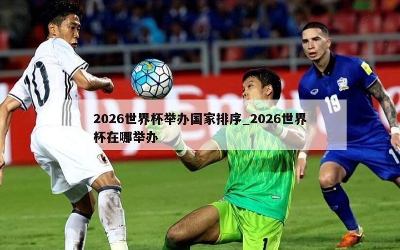 2026世界杯举办国家排序_2026世界杯在哪举办
