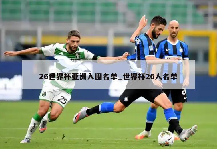 26世界杯亚洲入围名单_世界杯26人名单